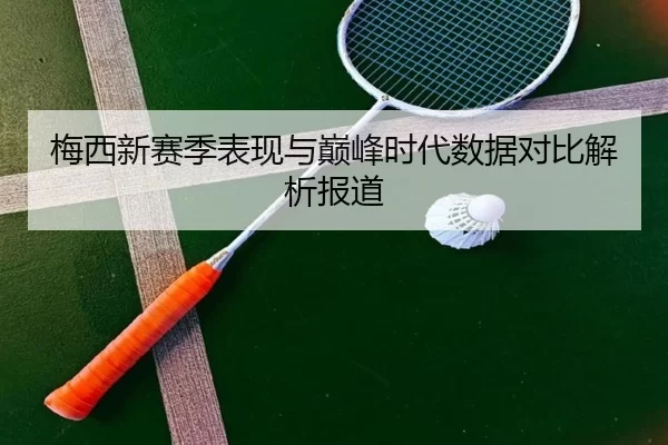 梅西新赛季表现与巅峰时代数据对比解析报道
